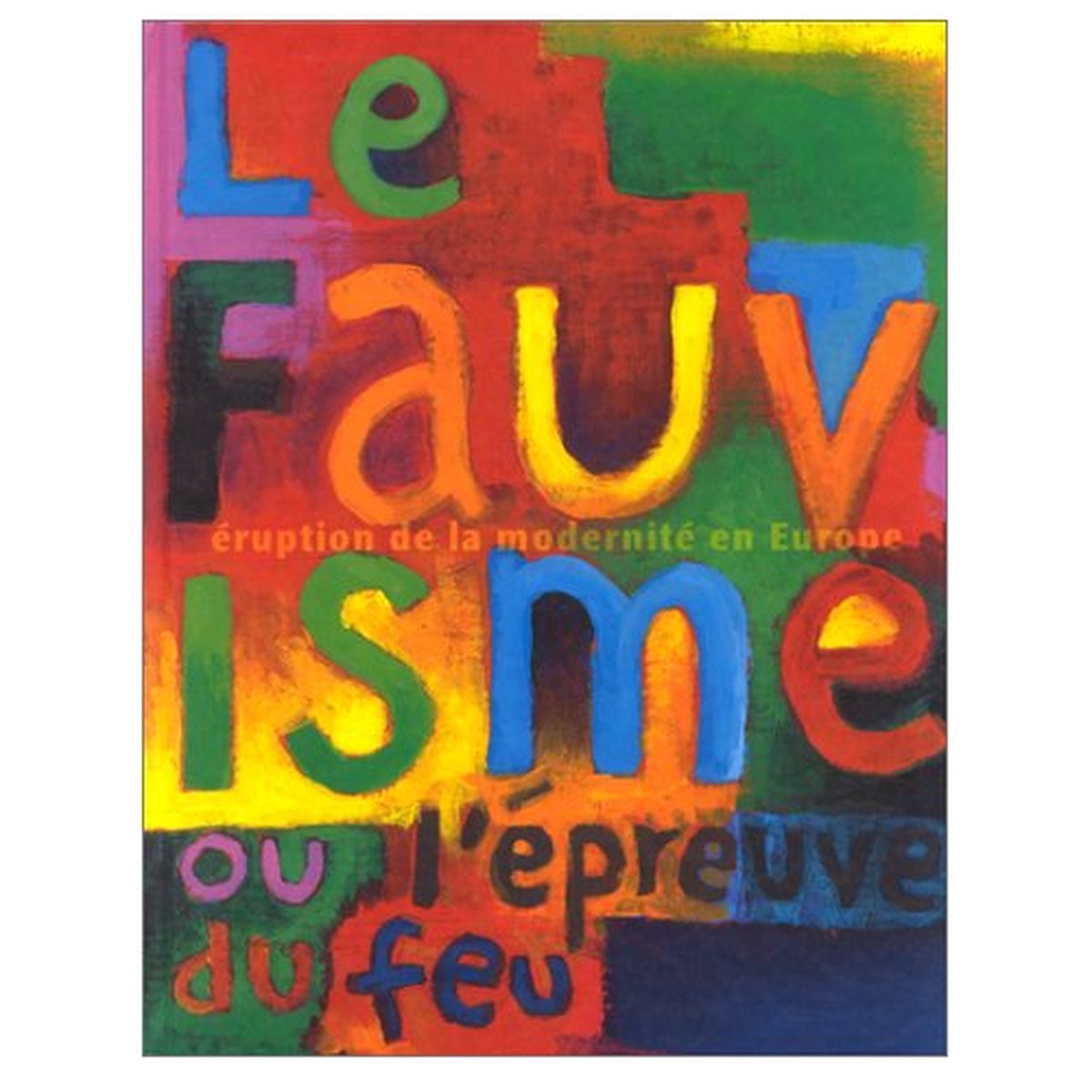 Le Fauvisme ou l'épreuve du feu. Eruption de la modernité en Europe
