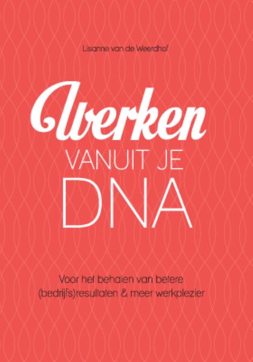 Werken vanuit je DNA - voor het behalen van betere (bedrijfs)resultaten & meer werkplezier
