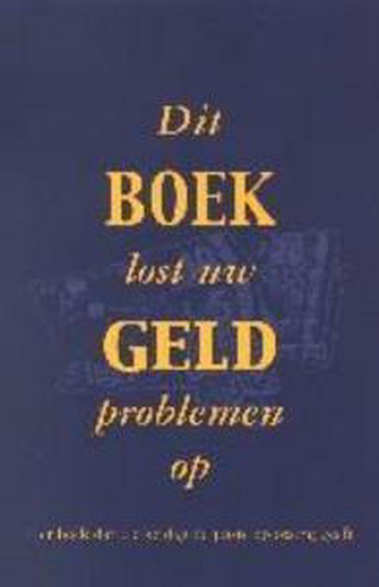 DIT BOEK LOST UW GELDPROBLEMEN OP